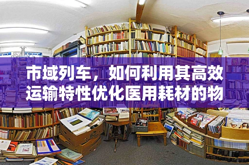 市域列车，如何利用其高效运输特性优化医用耗材的物流配送？
