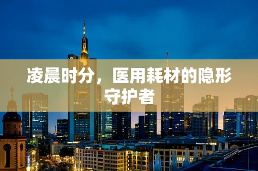 凌晨时分，医用耗材的隐形守护者