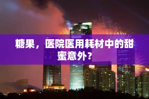 糖果，医院医用耗材中的甜蜜意外？