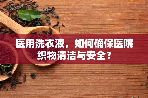 医用洗衣液，如何确保医院织物清洁与安全？