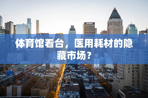 体育馆看台，医用耗材的隐藏市场？