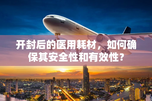 开封后的医用耗材，如何确保其安全性和有效性？