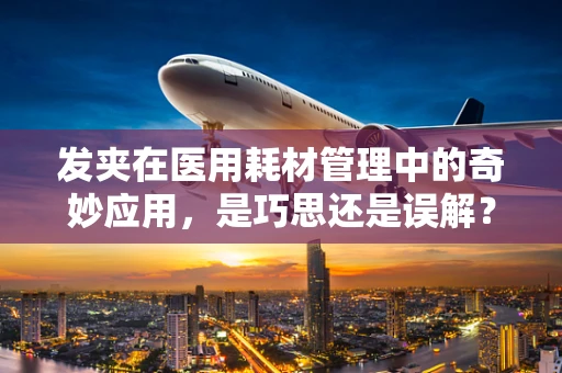 发夹在医用耗材管理中的奇妙应用，是巧思还是误解？