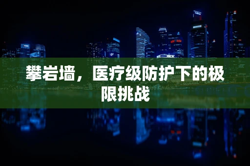 攀岩墙，医疗级防护下的极限挑战